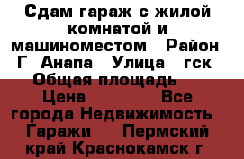 Сдам гараж с жилой комнатой и машиноместом › Район ­ Г. Анапа › Улица ­ гск-12 › Общая площадь ­ 72 › Цена ­ 20 000 - Все города Недвижимость » Гаражи   . Пермский край,Краснокамск г.